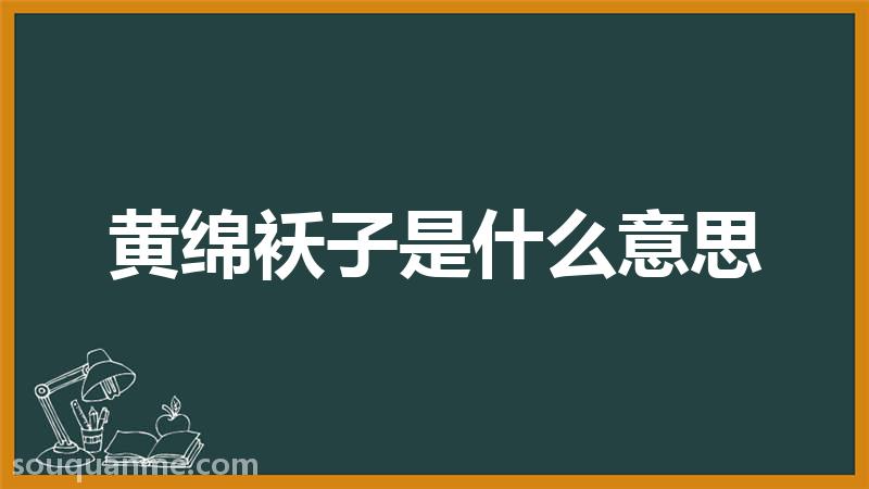 黄绵袄子是什么意思 黄绵袄子的拼音 黄绵袄子的成语解释